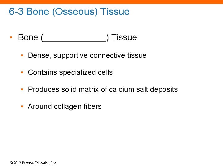 6 -3 Bone (Osseous) Tissue • Bone (_______) Tissue • Dense, supportive connective tissue