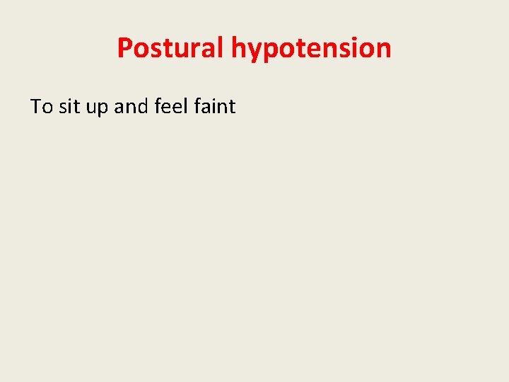 Postural hypotension To sit up and feel faint 