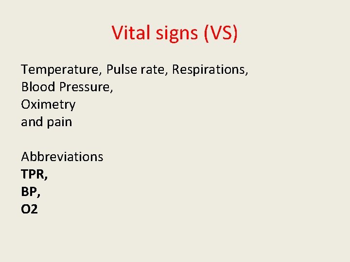 Vital signs (VS) Temperature, Pulse rate, Respirations, Blood Pressure, Oximetry and pain Abbreviations TPR,