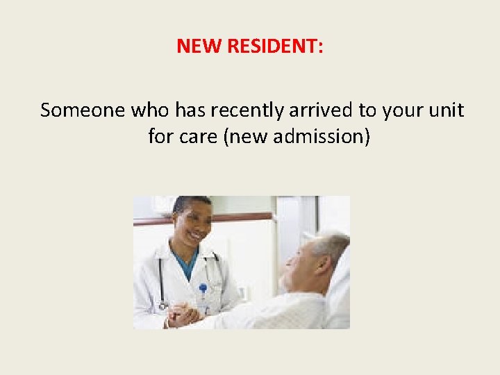 NEW RESIDENT: Someone who has recently arrived to your unit for care (new admission)