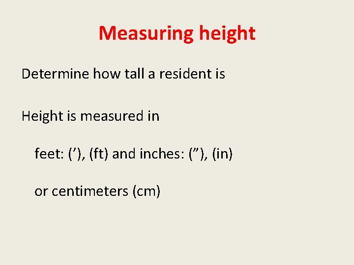 Measuring height Determine how tall a resident is Height is measured in feet: (’),