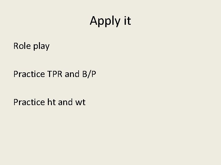 Apply it Role play Practice TPR and B/P Practice ht and wt 