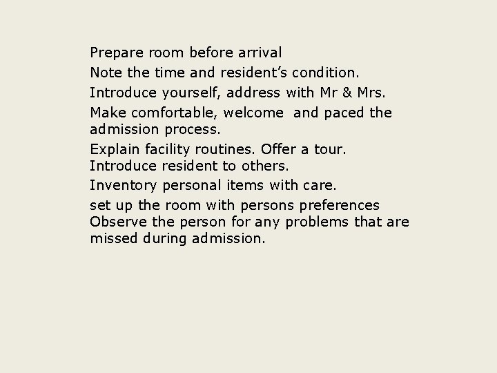 Prepare room before arrival Note the time and resident’s condition. Introduce yourself, address with