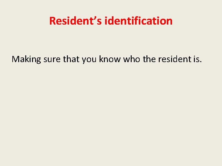 Resident’s identification Making sure that you know who the resident is. 
