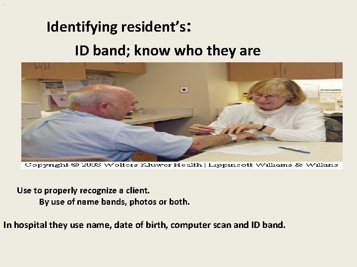 . Identifying resident’s: ID band; know who they are Use to properly recognize a