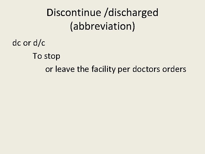 Discontinue /discharged (abbreviation) dc or d/c To stop or leave the facility per doctors