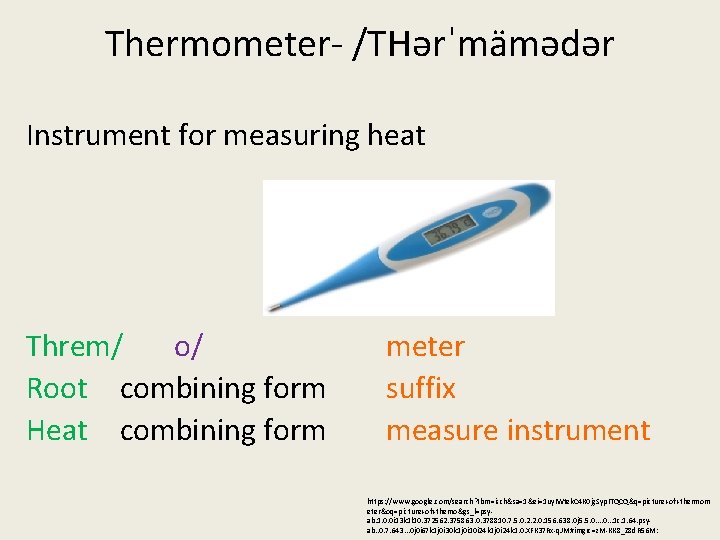 Thermometer- /THərˈmämədər Instrument for measuring heat Threm/ o/ Root combining form Heat combining form