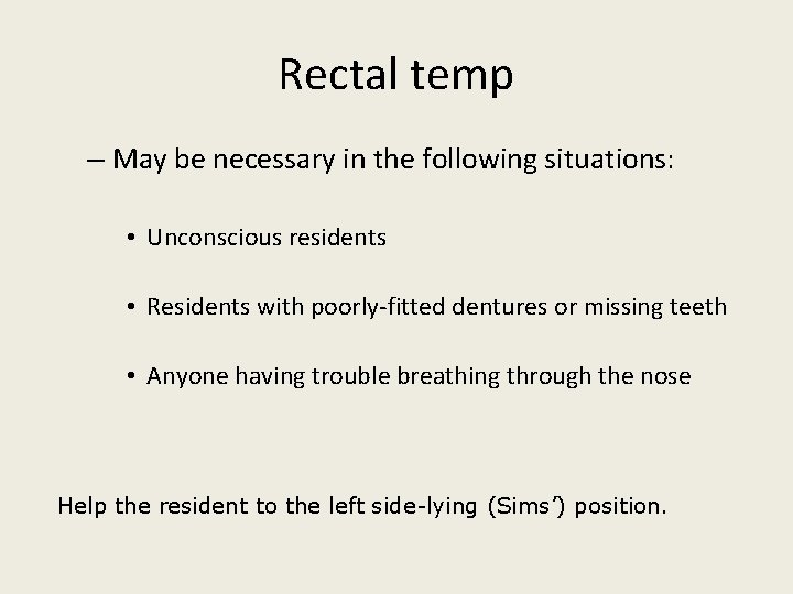 Rectal temp – May be necessary in the following situations: • Unconscious residents •