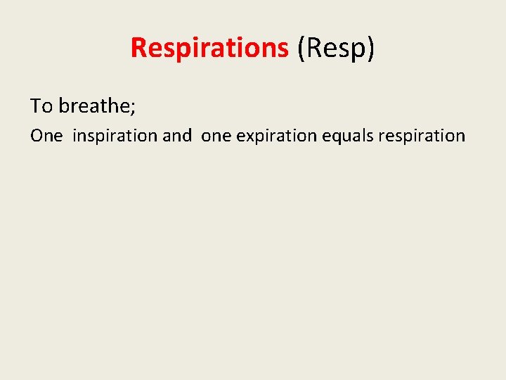 Respirations (Resp) To breathe; One inspiration and one expiration equals respiration 