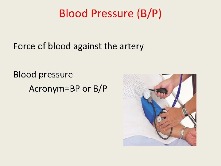 Blood Pressure (B/P) Force of blood against the artery Blood pressure Acronym=BP or B/P