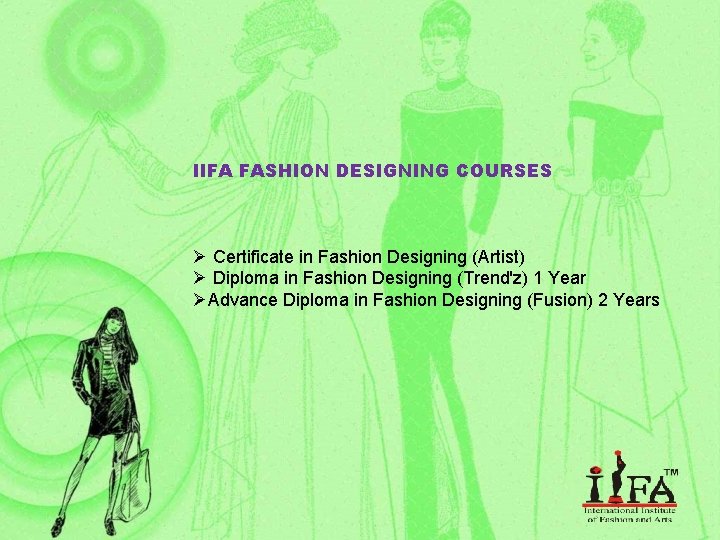 IIFA FASHION DESIGNING COURSES Ø Certificate in Fashion Designing (Artist) Ø Diploma in Fashion