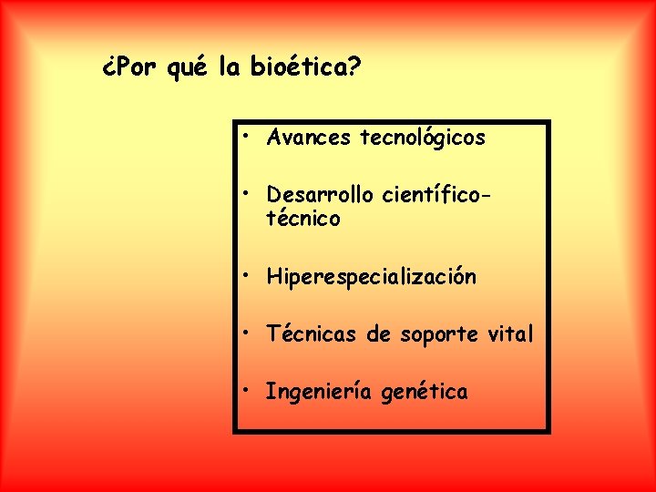 ¿Por qué la bioética? • Avances tecnológicos • Desarrollo científicotécnico • Hiperespecialización • Técnicas