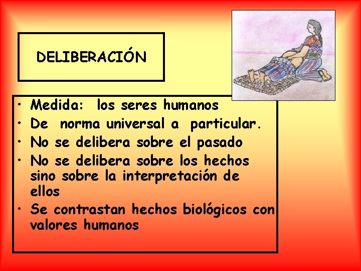 DELIBERACIÓN • • Medida: los seres humanos De norma universal a particular. No se