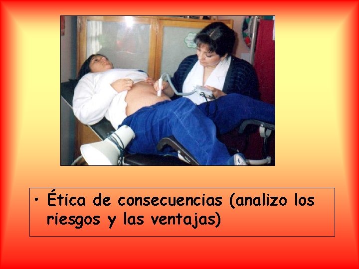  • Ética de consecuencias (analizo los riesgos y las ventajas) 