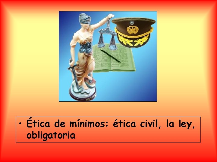  • Ética de mínimos: ética civil, la ley, obligatoria 