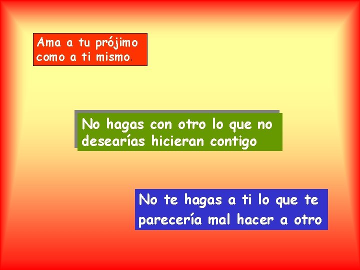 Ama a tu prójimo como a ti mismo. No hagas con otro lo que