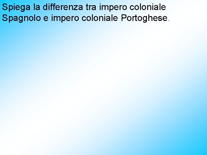 Spiega la differenza tra impero coloniale Spagnolo e impero coloniale Portoghese. 
