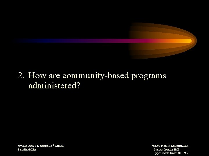 2. How are community-based programs administered? Juvenile Justice in America, 5 th Edition Bartollas/Miller