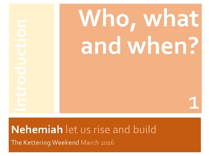 Introduction Who, what and when? Nehemiah let us rise and build The Kettering Weekend