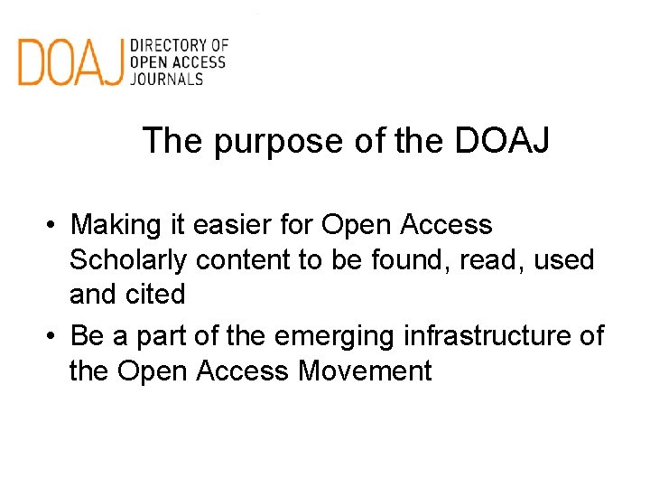 The purpose of the DOAJ • Making it easier for Open Access Scholarly content