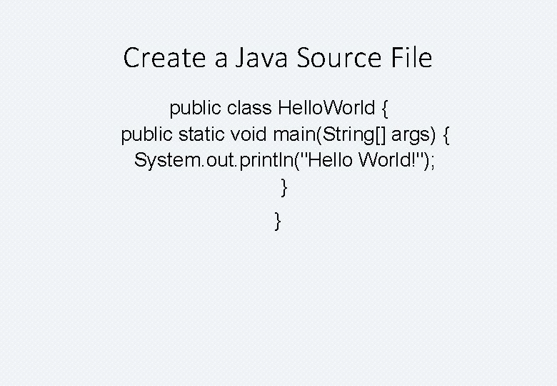Create a Java Source File public class Hello. World { public static void main(String[]