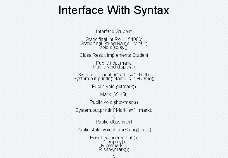 Interface With Syntax Interface Student { Static final int Roll=154000; Static final String Name=“Mitali”;