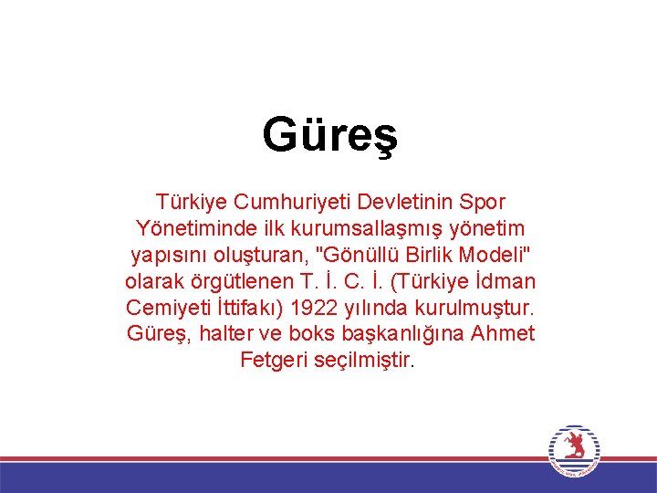 Güreş Türkiye Cumhuriyeti Devletinin Spor Yönetiminde ilk kurumsallaşmış yönetim yapısını oluşturan, "Gönüllü Birlik Modeli"