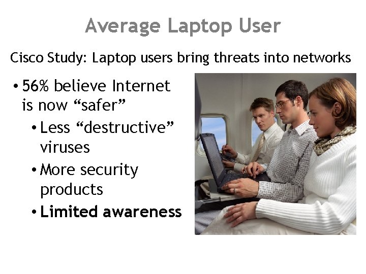 Average Laptop User Cisco Study: Laptop users bring threats into networks • 56% believe