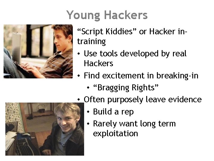 Young Hackers “Script Kiddies” or Hacker intraining • Use tools developed by real Hackers