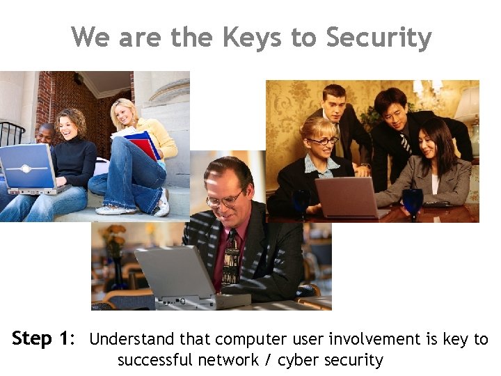 We are the Keys to Security Step 1: Understand that computer user involvement is