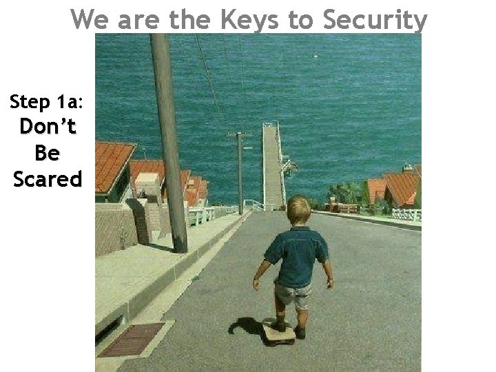 We are the Keys to Security Step 1 a: Don’t Be Scared 