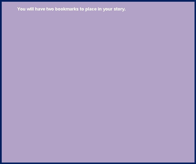 You will have two bookmarks to place in your story. 