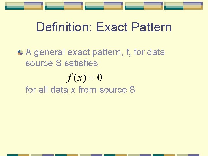 Definition: Exact Pattern A general exact pattern, f, for data source S satisfies for Definition: Exact Pattern A general exact pattern, f, for data source S satisfies for