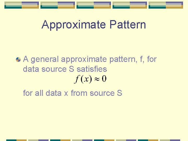 Approximate Pattern A general approximate pattern, f, for data source S satisfies for all Approximate Pattern A general approximate pattern, f, for data source S satisfies for all