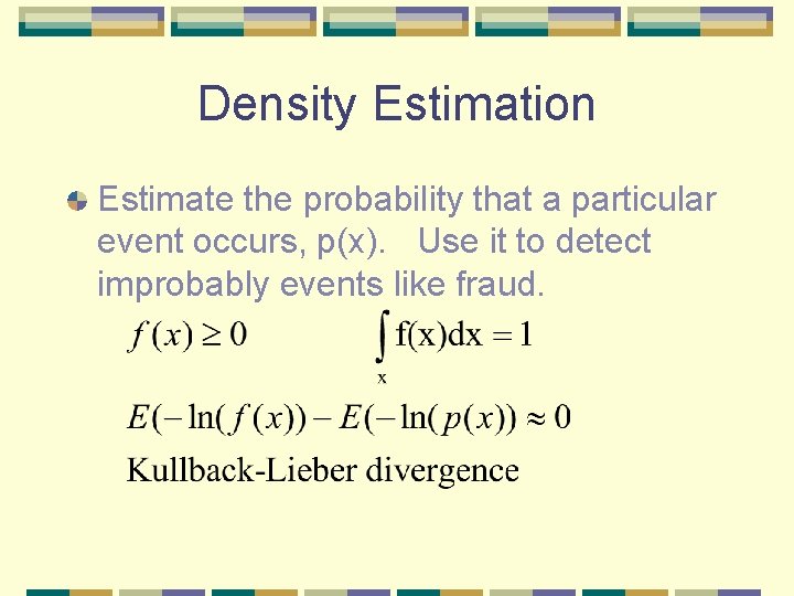 Density Estimation Estimate the probability that a particular event occurs, p(x). Use it to Density Estimation Estimate the probability that a particular event occurs, p(x). Use it to