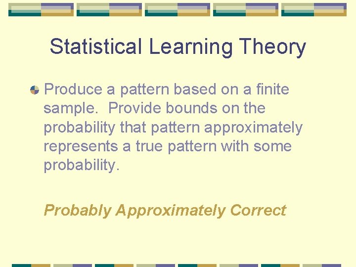 Statistical Learning Theory Produce a pattern based on a finite sample. Provide bounds on Statistical Learning Theory Produce a pattern based on a finite sample. Provide bounds on