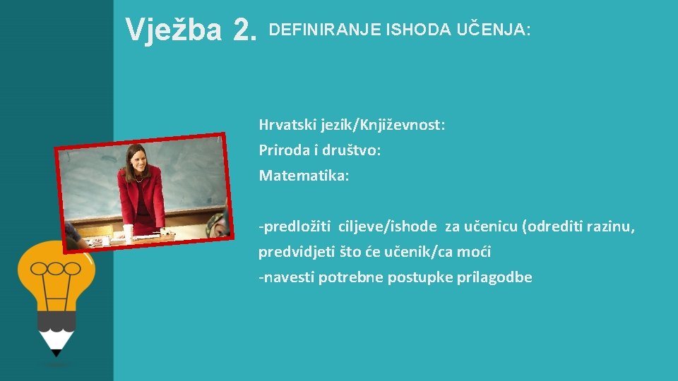 Vježba 2. DEFINIRANJE ISHODA UČENJA: Hrvatski jezik/Književnost: Priroda i društvo: Matematika: -predložiti ciljeve/ishode za