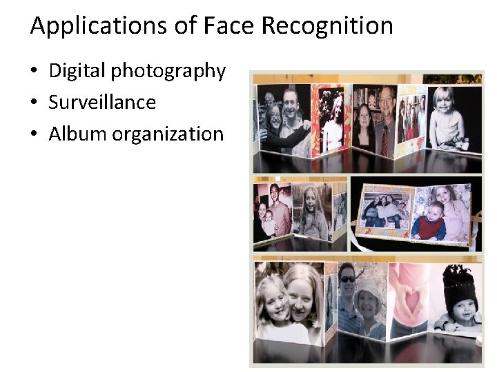 Applications of Face Recognition • Digital photography • Surveillance • Album organization 