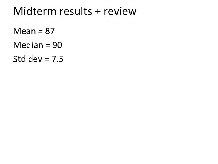 Midterm results + review Mean = 87 Median = 90 Std dev = 7.
