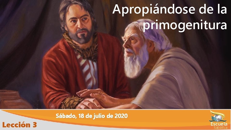 Apropiándose de la primogenitura Lección 3 Sábado, 18 de julio de 2020 Escuela Sabática