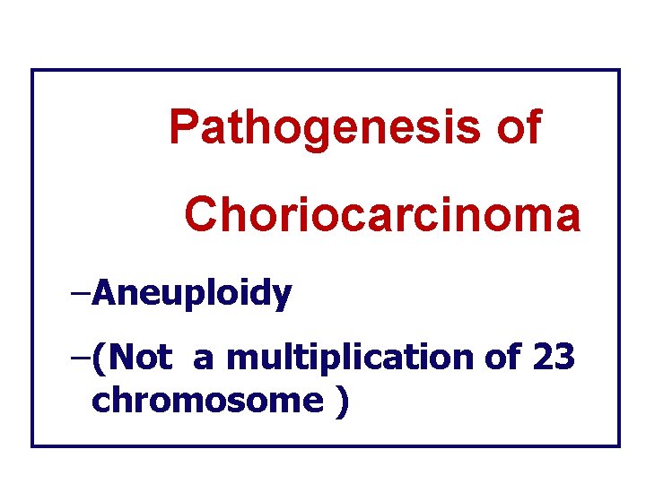 Pathogenesis of Choriocarcinoma –Aneuploidy –(Not a multiplication of 23 chromosome ) 