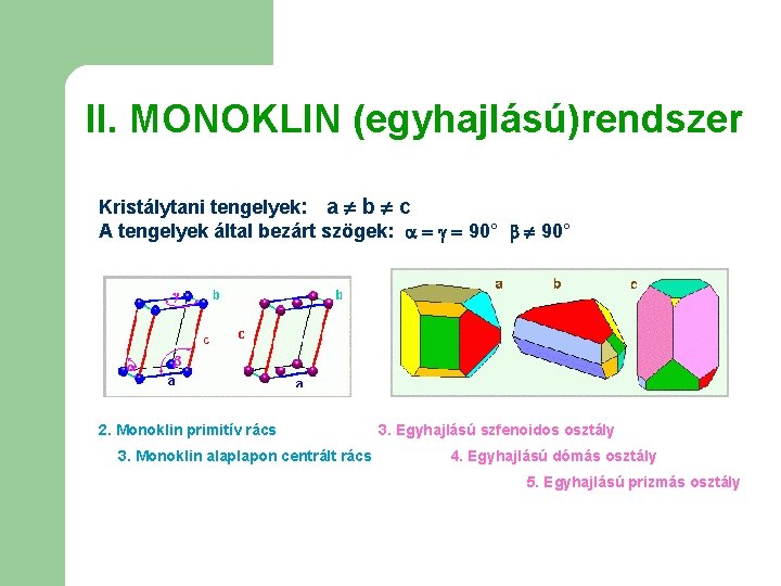 II. MONOKLIN (egyhajlású)rendszer Kristálytani tengelyek: a b c A tengelyek által bezárt szögek: 90°