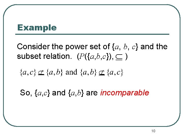 Example Consider the power set of {a, b, c} and the subset relation. (P({a,