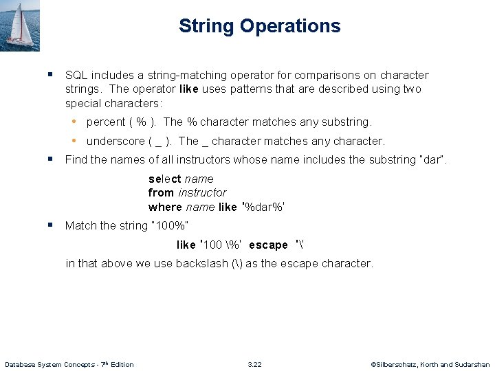 String Operations § SQL includes a string-matching operator for comparisons on character strings. The