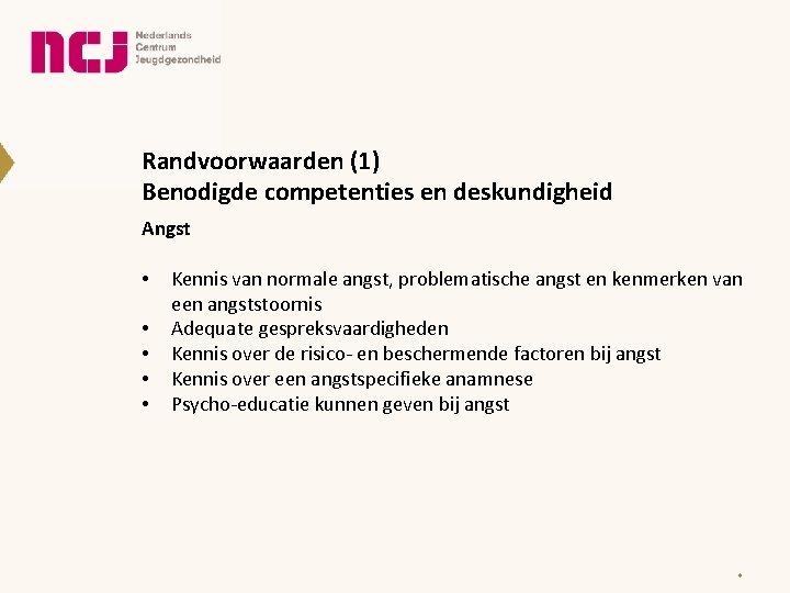 Randvoorwaarden (1) Benodigde competenties en deskundigheid Angst • • • Kennis van normale angst,
