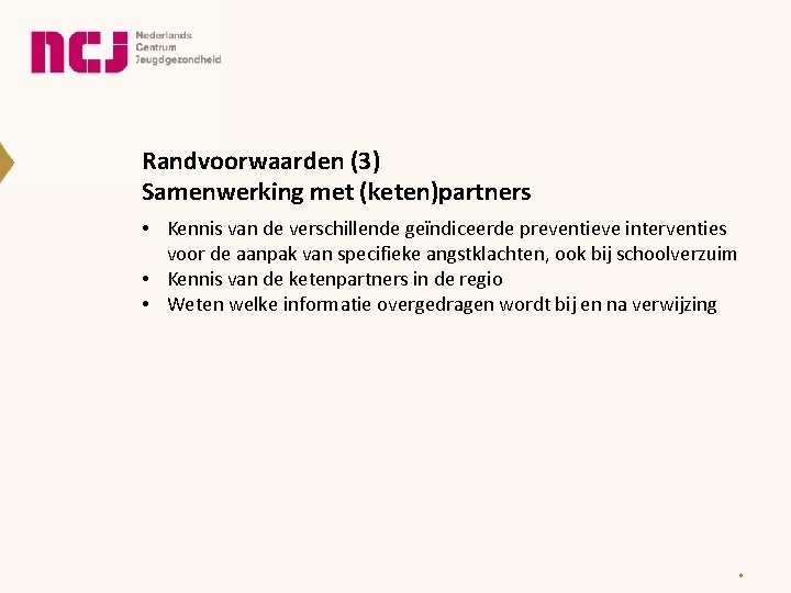 Randvoorwaarden (3) Samenwerking met (keten)partners • Kennis van de verschillende geïndiceerde preventieve interventies voor