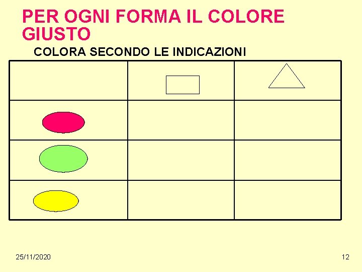 PER OGNI FORMA IL COLORE GIUSTO COLORA SECONDO LE INDICAZIONI 25/11/2020 12 