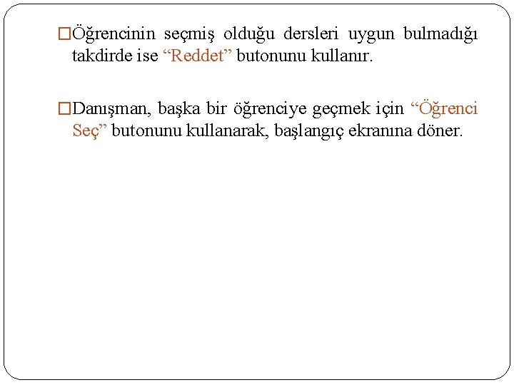 �Öğrencinin seçmiş olduğu dersleri uygun bulmadığı takdirde ise “Reddet” butonunu kullanır. �Danışman, başka bir