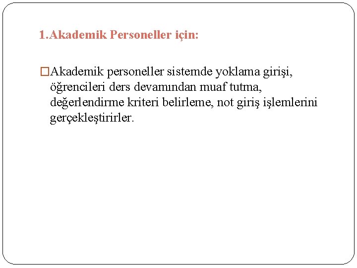 1. Akademik Personeller için: �Akademik personeller sistemde yoklama girişi, öğrencileri ders devamından muaf tutma,