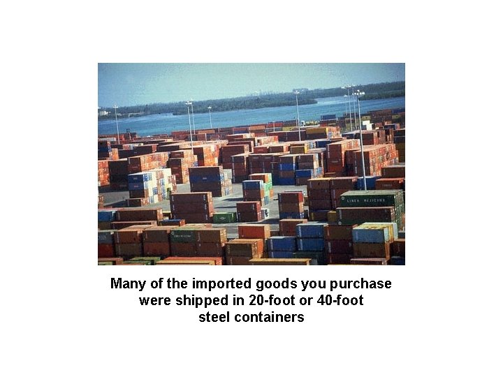 Many of the imported goods you purchase were shipped in 20 -foot or 40
